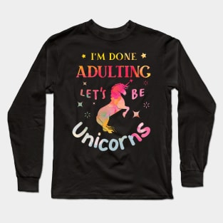 I’m Done Adulting Let’s Be Unicorns Long Sleeve T-Shirt